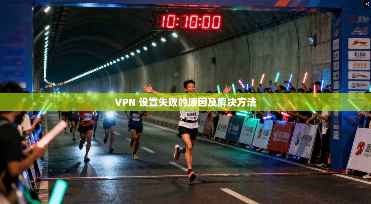 VPN 设置失败的原因及解决方法