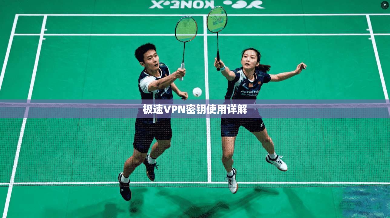 极速VPN密钥使用详解