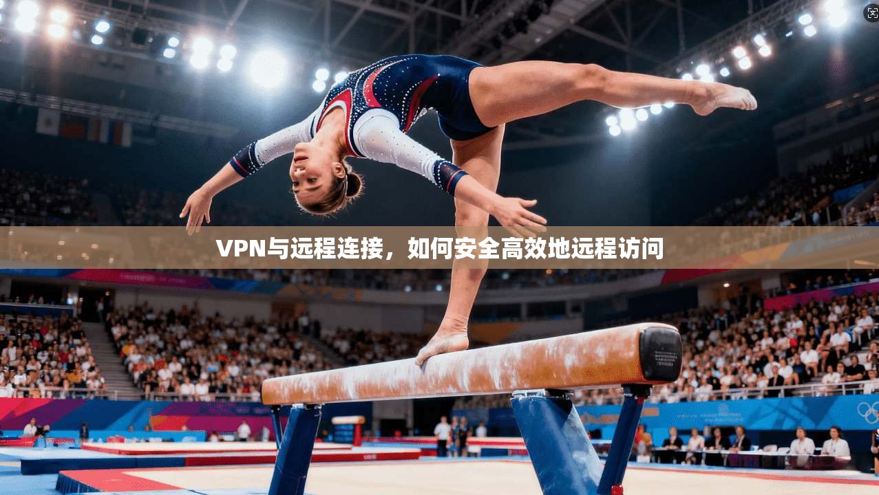 VPN与远程连接，如何安全高效地远程访问