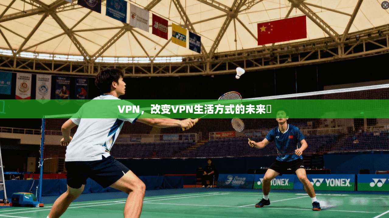 VPN，改变VPN生活方式的未来✨
