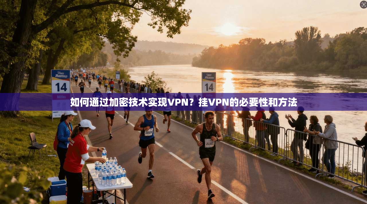 如何通过加密技术实现VPN?挂VPN的必要性和方法