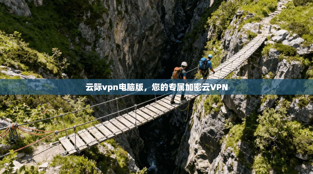 云际vpn电脑版,您的专属加密云VPN