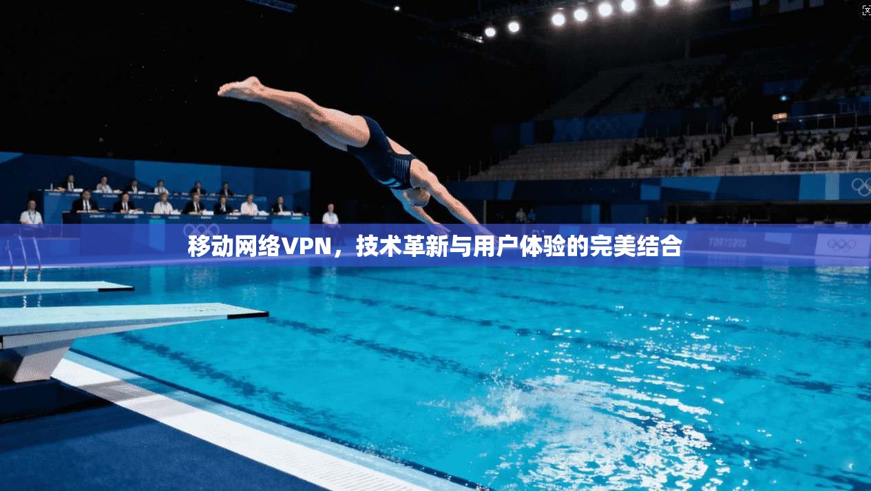 移动网络VPN，技术革新与用户体验的完美结合