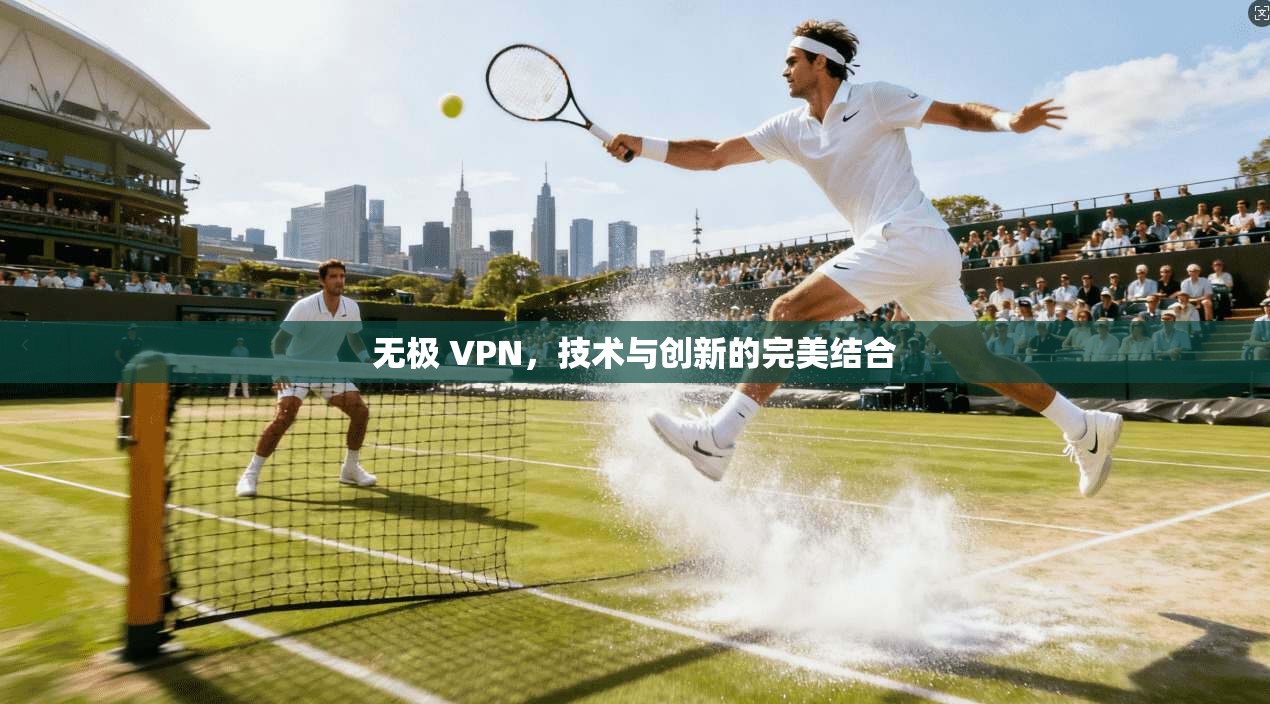 无极 VPN，技术与创新的完美结合