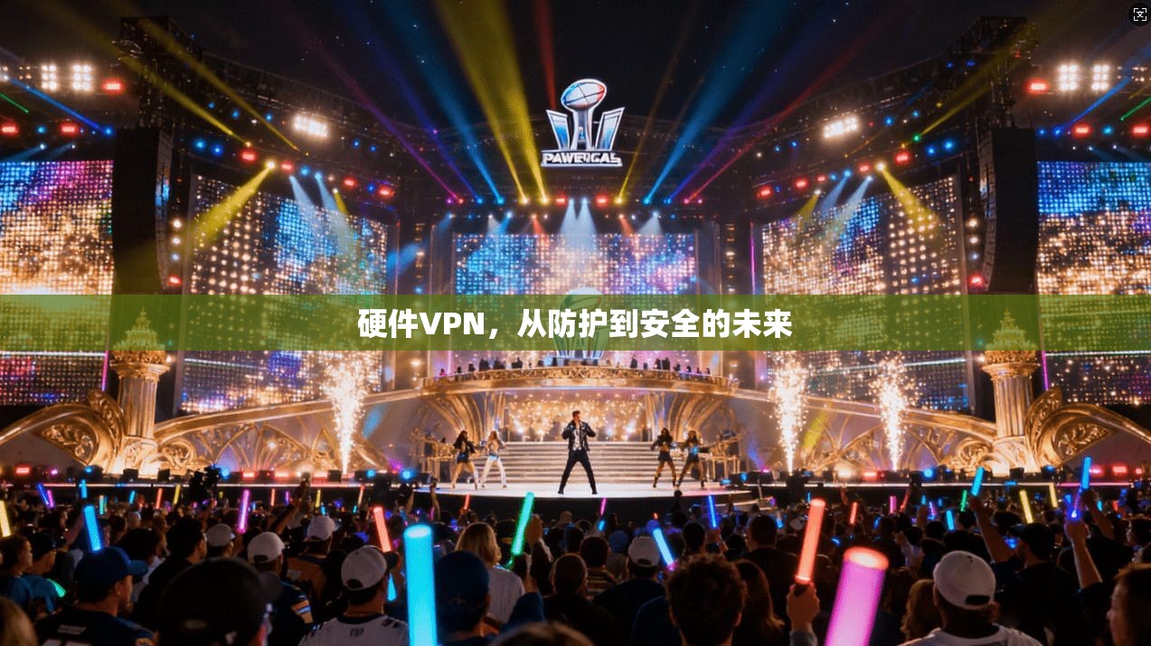 硬件VPN，从防护到安全的未来