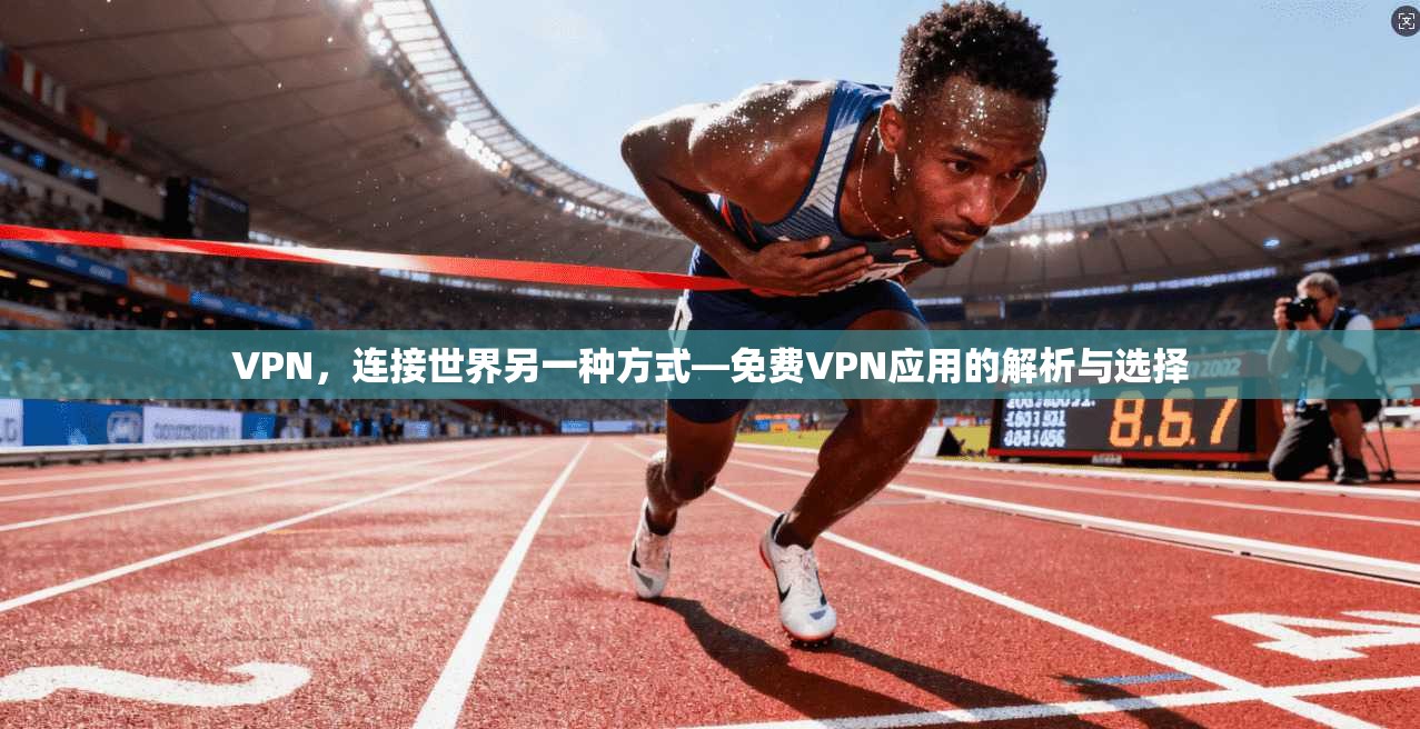 VPN，连接世界另一种方式—免费VPN应用的解析与选择