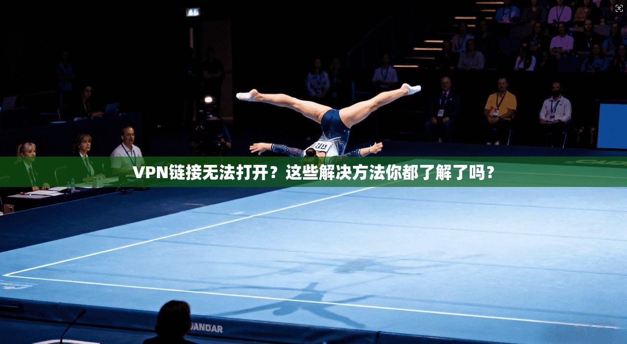 VPN链接无法打开？这些解决方法你都了解了吗？