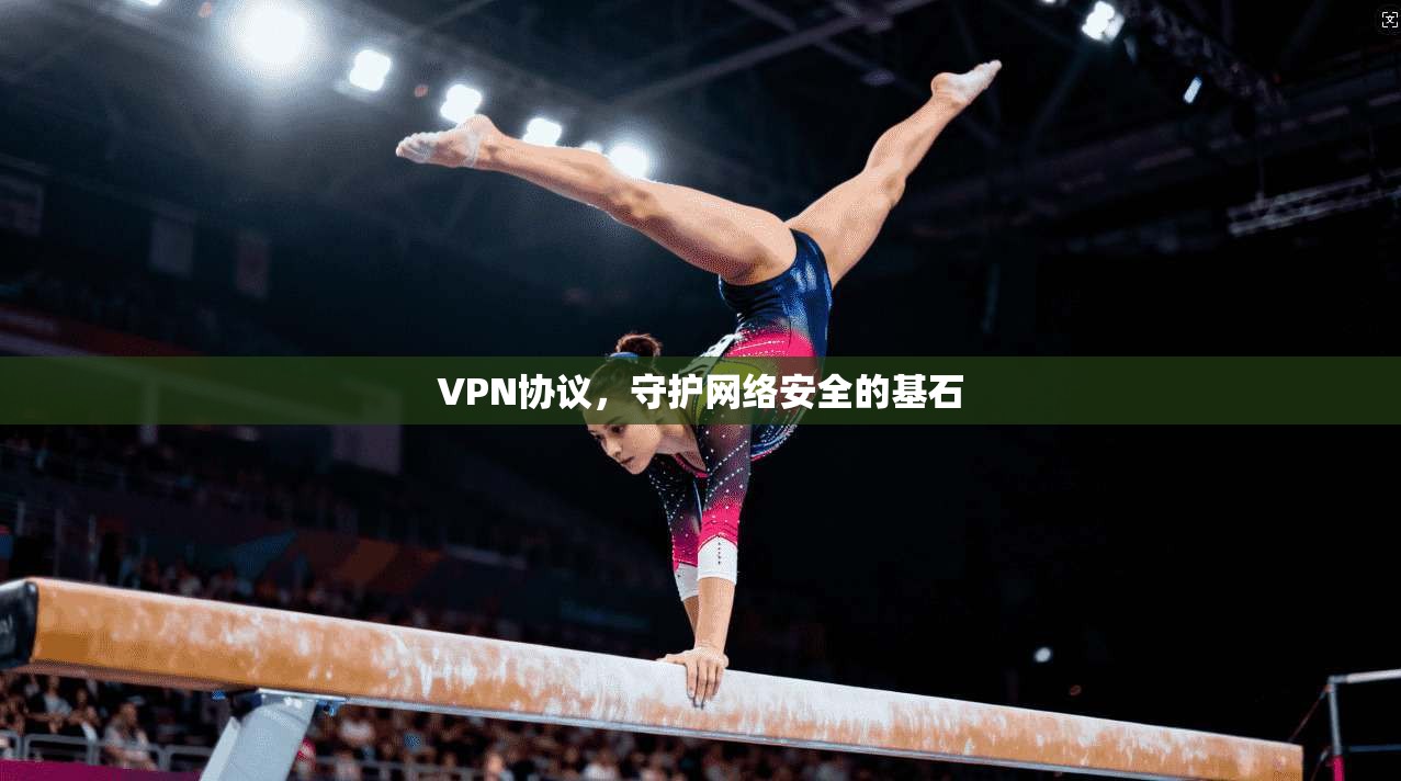VPN协议，守护网络安全的基石