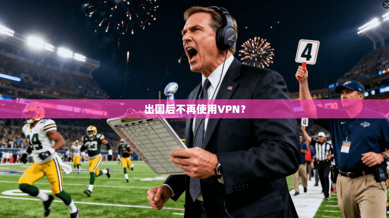 出国后不再使用VPN?