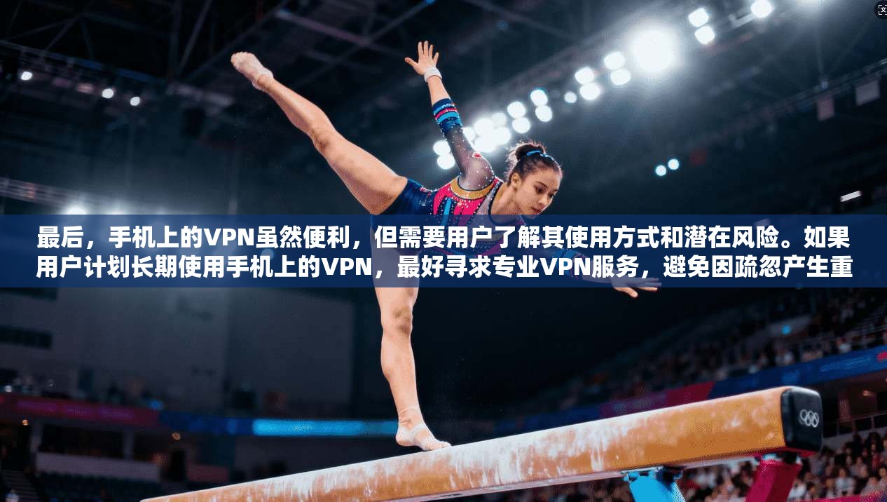 最后，手机上的VPN虽然便利，但需要用户了解其使用方式和潜在风险。如果用户计划长期使用手机上的VPN，最好寻求专业VPN服务，避免因疏忽产生重大安全问题