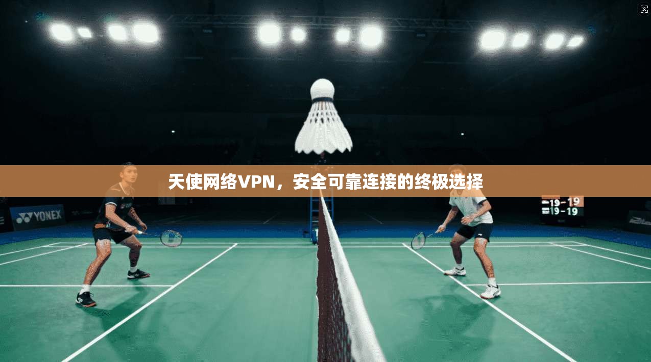 天使网络VPN，安全可靠连接的终极选择