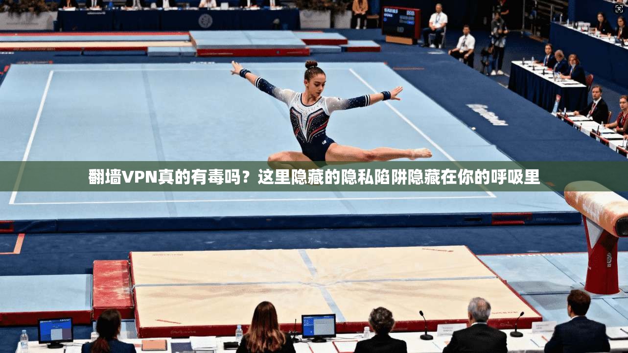 翻墙VPN真的有毒吗？这里隐藏的隐私陷阱隐藏在你的呼吸里