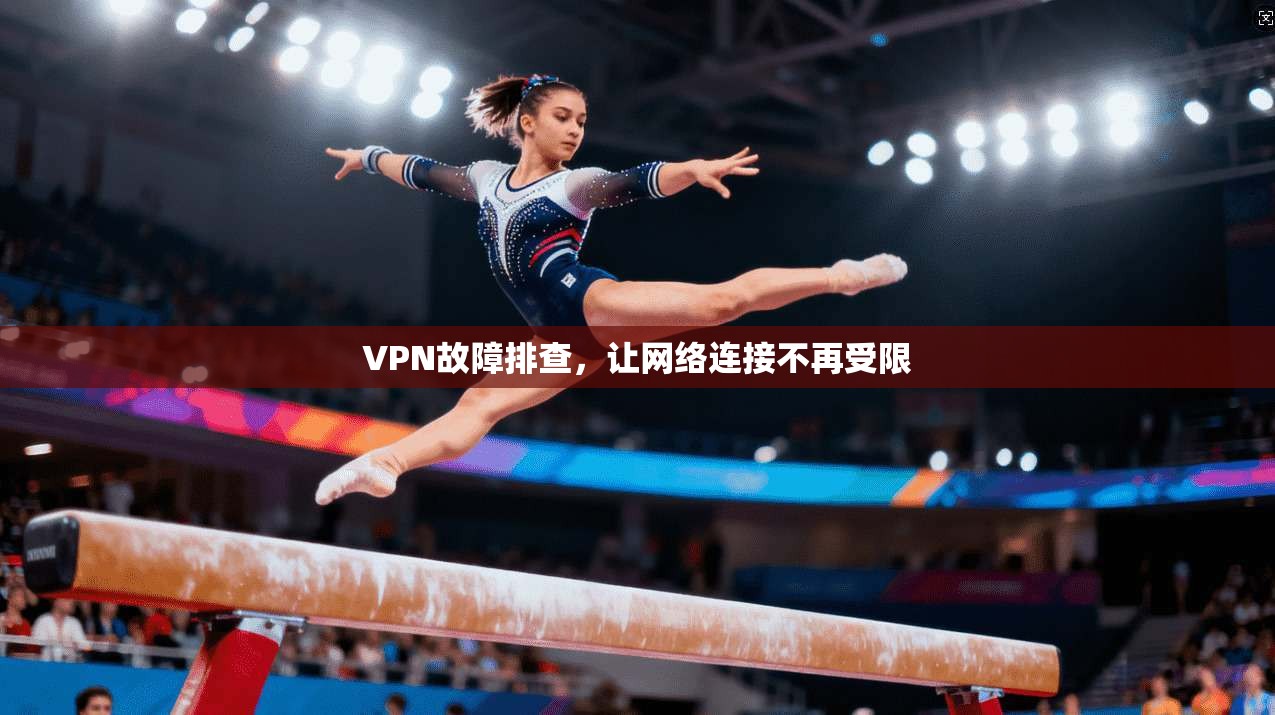 VPN故障排查，让网络连接不再受限