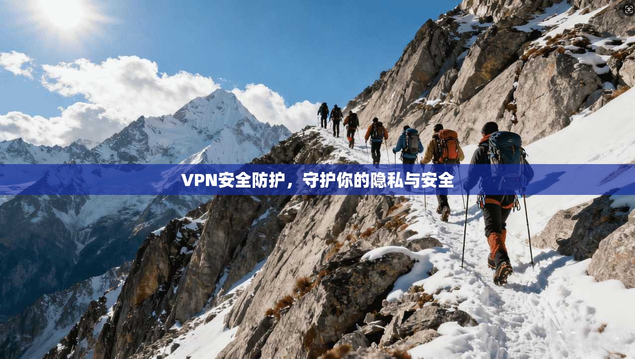 VPN安全防护，守护你的隐私与安全