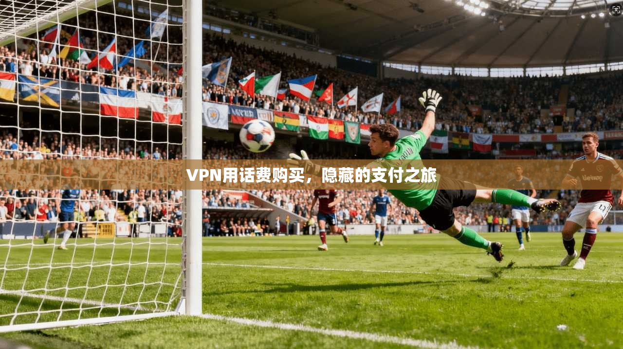 VPN用话费购买,隐藏的支付之旅