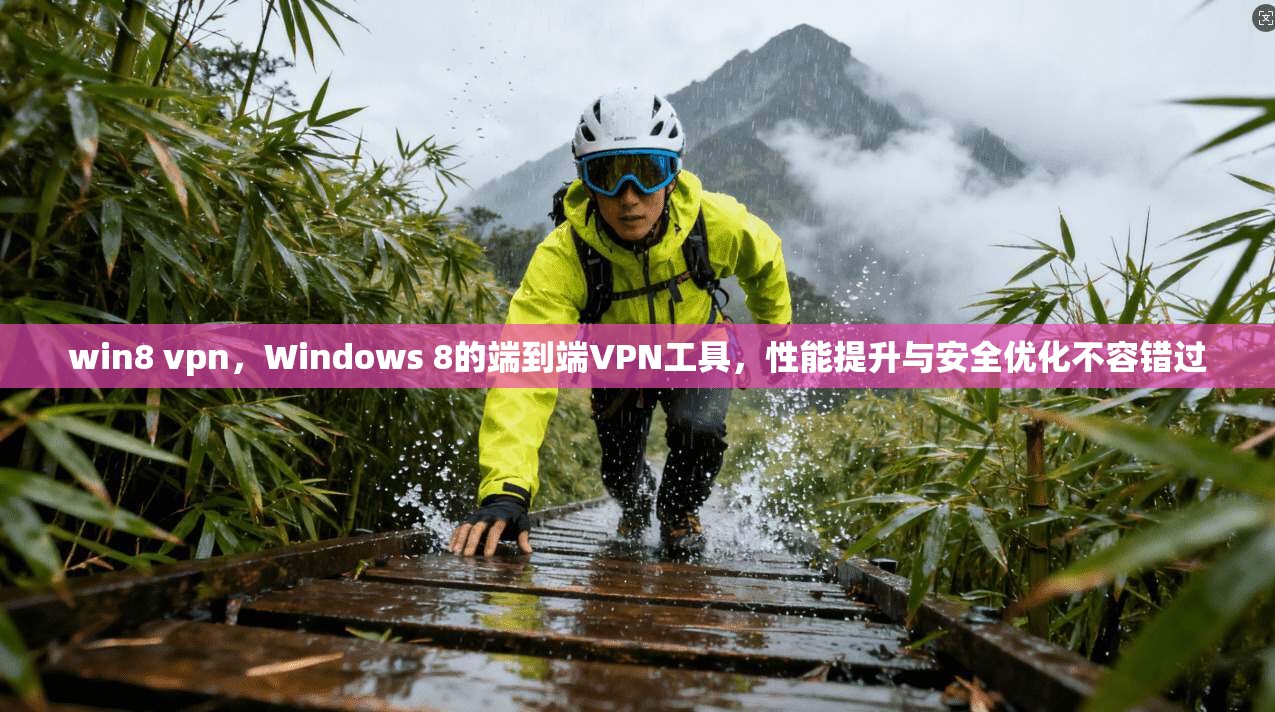 win8 vpn，Windows 8的端到端VPN工具，性能提升与安全优化不容错过
