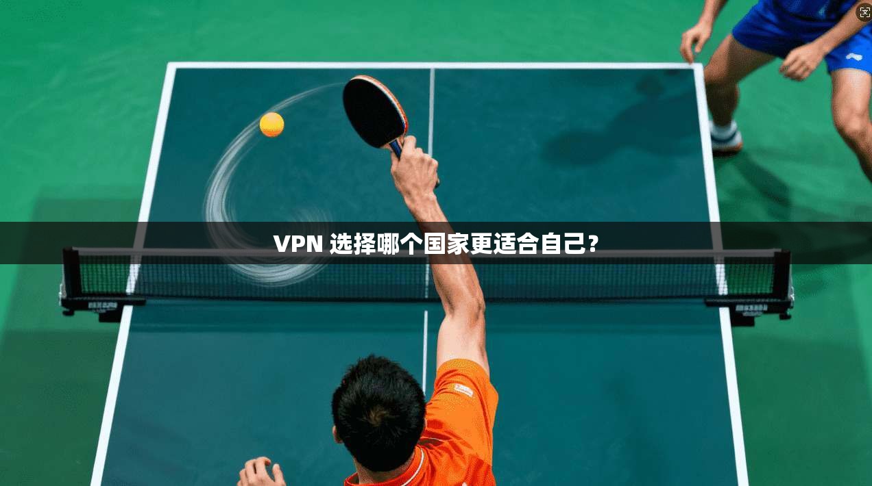 VPN 选择哪个国家更适合自己？