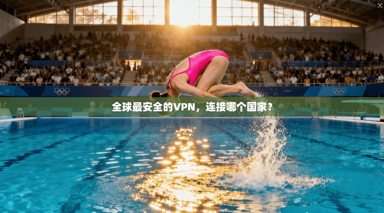 全球最安全的VPN，连接哪个国家？