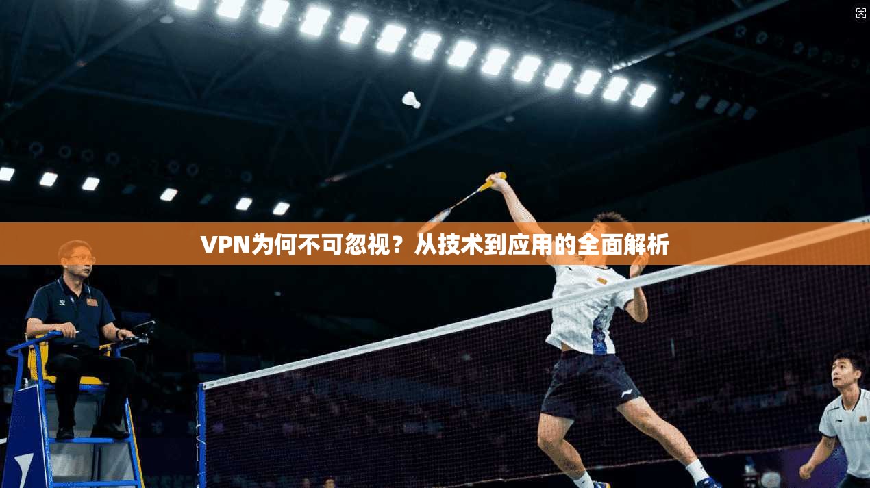 VPN为何不可忽视？从技术到应用的全面解析