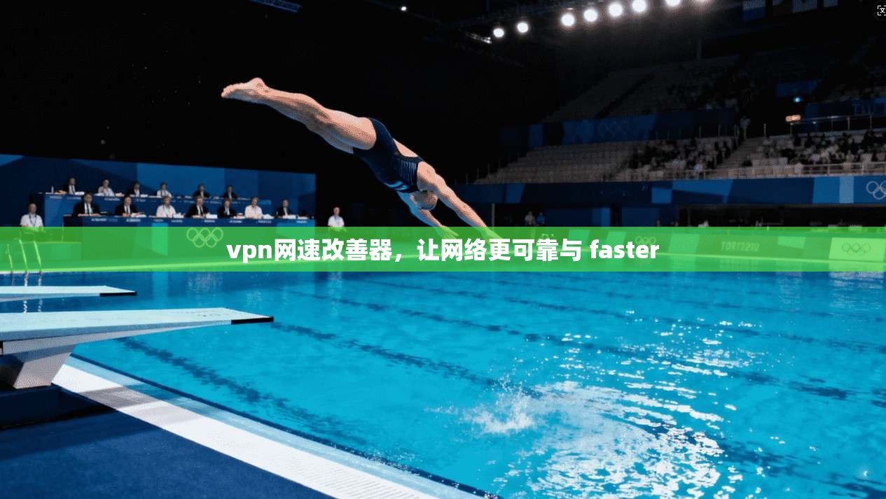 vpn网速改善器,让网络更可靠与 faster