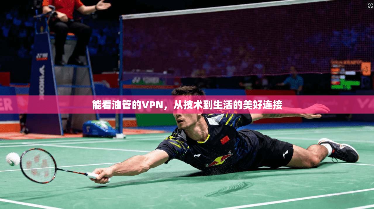 能看油管的VPN，从技术到生活的美好连接