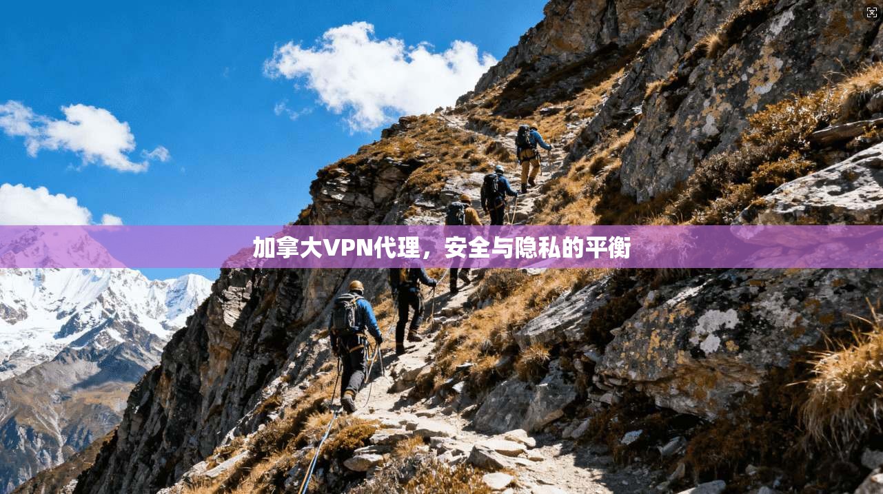 加拿大VPN代理，安全与隐私的平衡