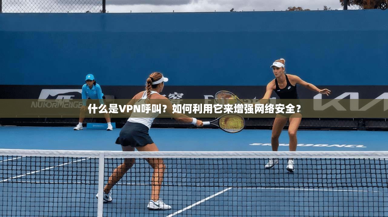 什么是VPN呼叫?如何利用它来增强网络安全?
