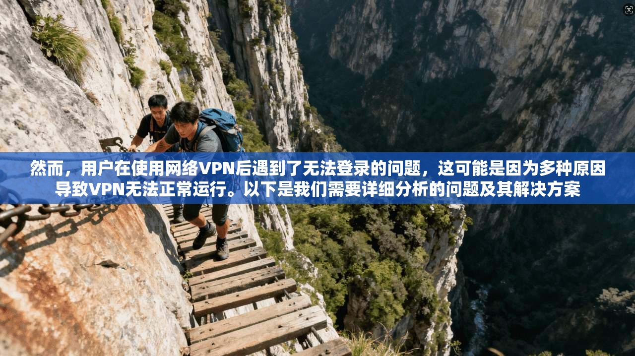 然而，用户在使用网络VPN后遇到了无法登录的问题，这可能是因为多种原因导致VPN无法正常运行。以下是我们需要详细分析的问题及其解决方案
