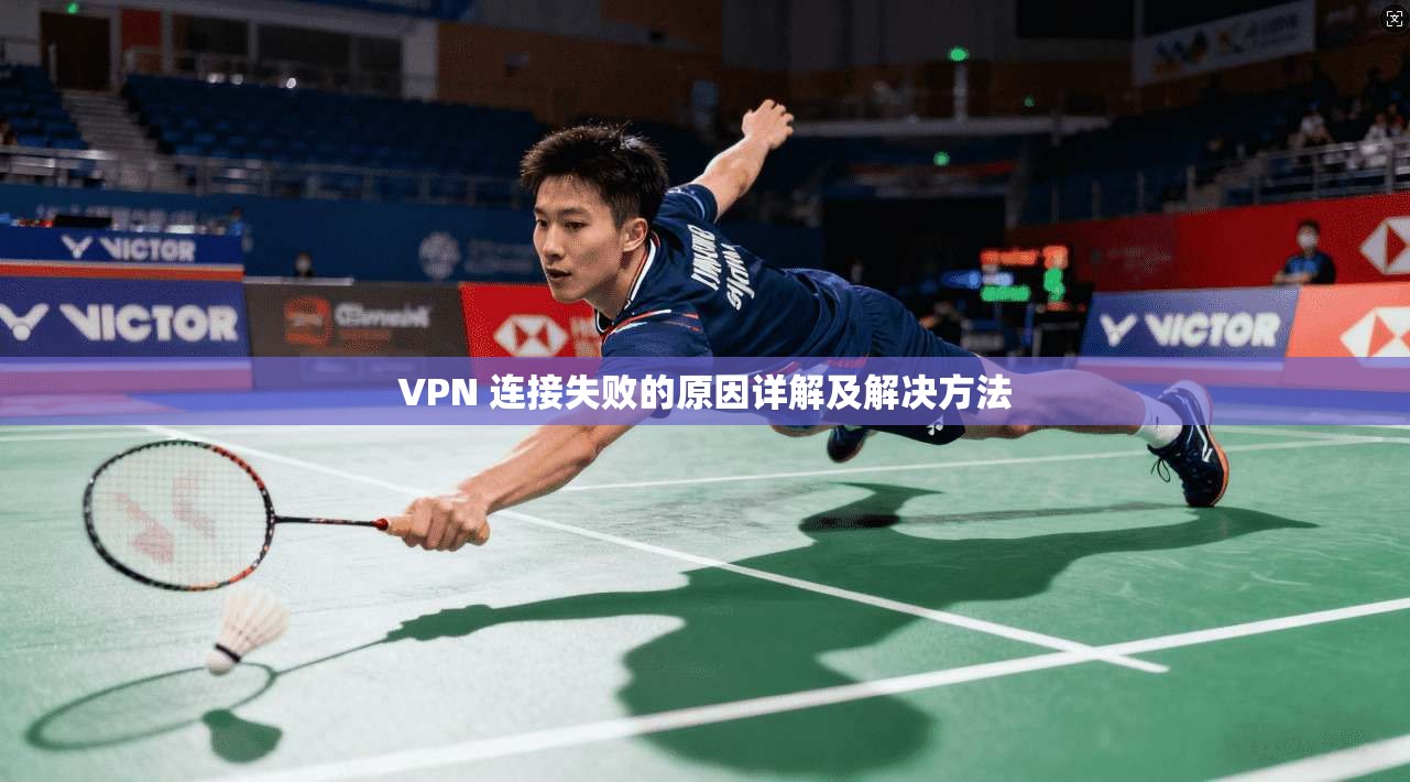 VPN 连接失败的原因详解及解决方法