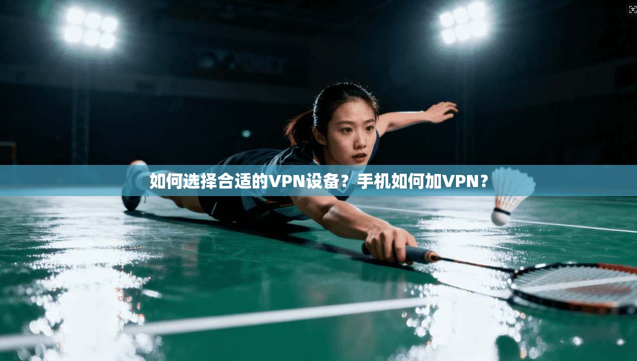 如何选择合适的VPN设备？手机如何加VPN？