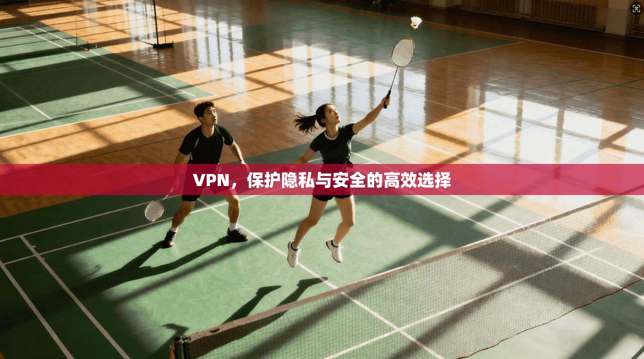 VPN，保护隐私与安全的高效选择