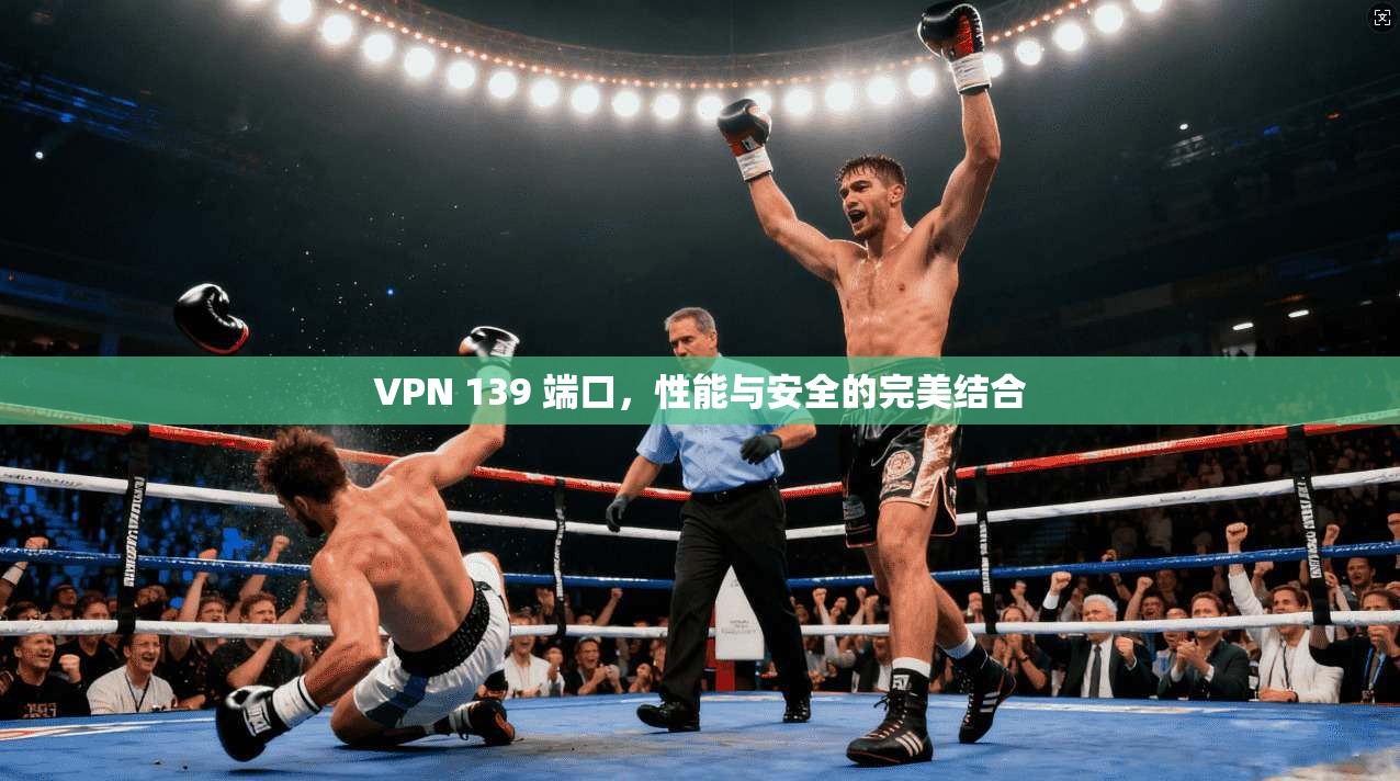 VPN 139 端口，性能与安全的完美结合