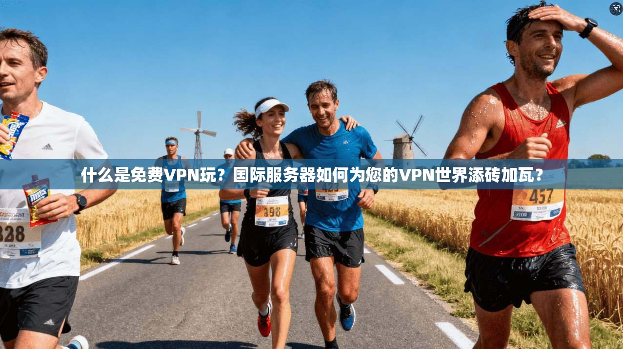 什么是免费VPN玩？国际服务器如何为您的VPN世界添砖加瓦？