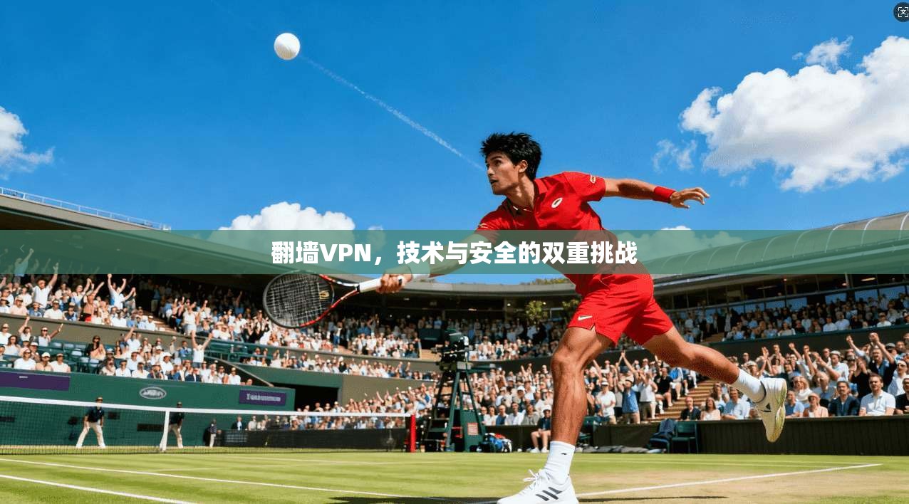 翻墙VPN,技术与安全的双重挑战