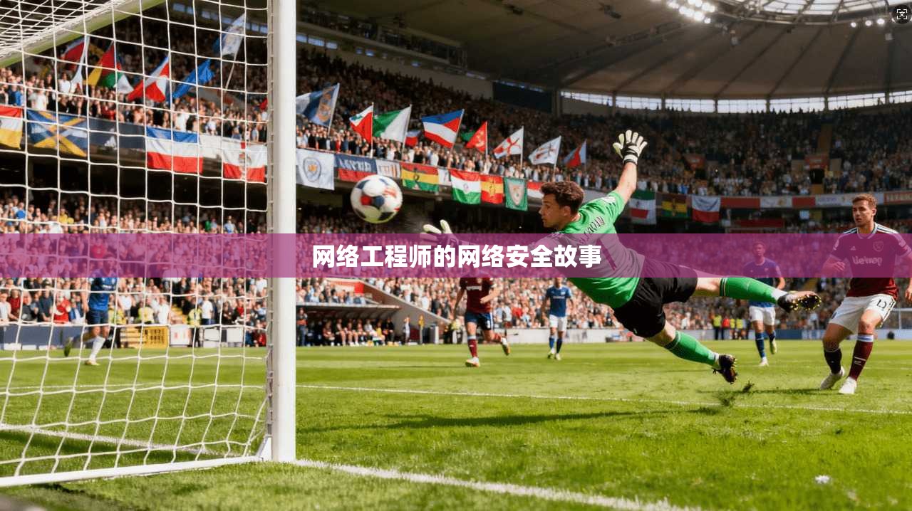 网络工程师的网络安全故事
