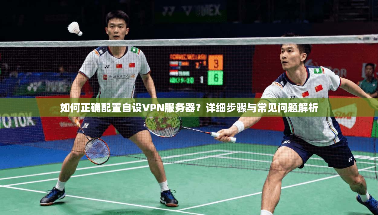 如何正确配置自设VPN服务器？详细步骤与常见问题解析