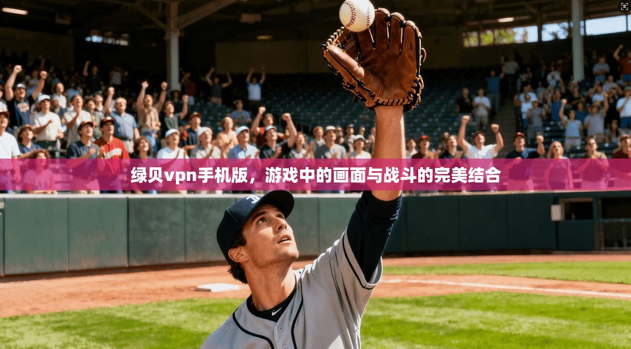 绿贝vpn手机版，游戏中的画面与战斗的完美结合