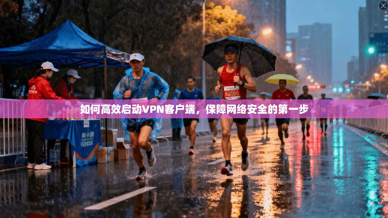 如何高效启动VPN客户端，保障网络安全的第一步