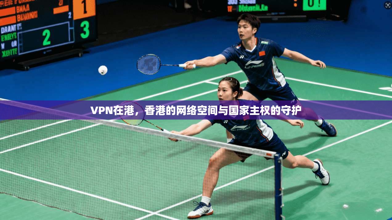 VPN在港，香港的网络空间与国家主权的守护