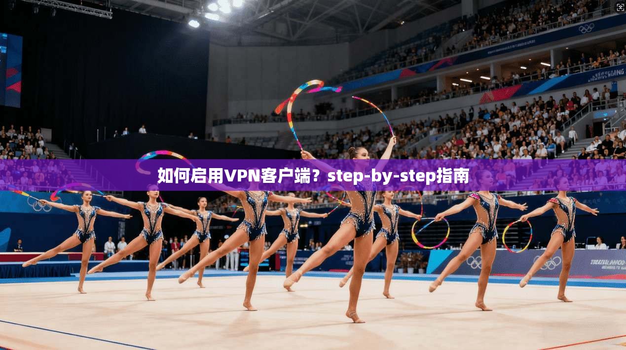 如何启用VPN客户端？step-by-step指南