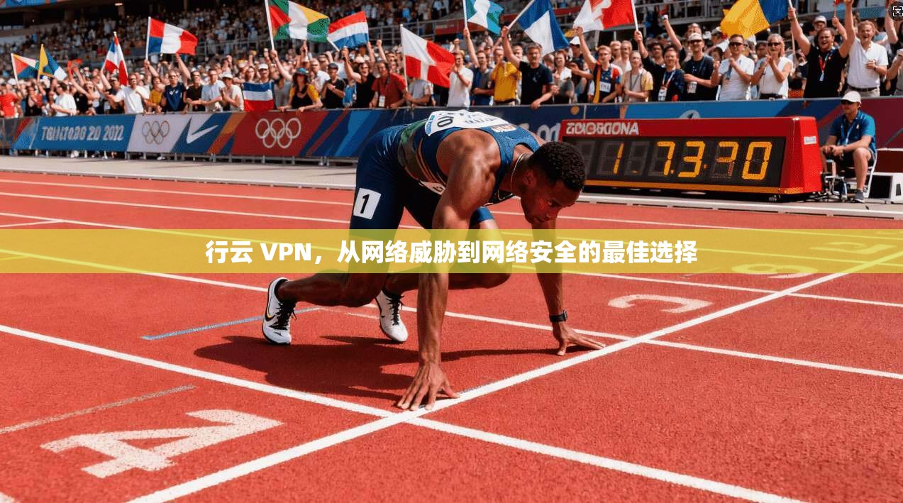 行云 VPN，从网络威胁到网络安全的最佳选择