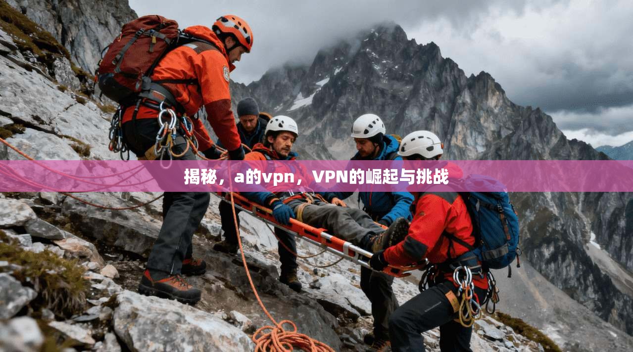揭秘，a的vpn，VPN的崛起与挑战