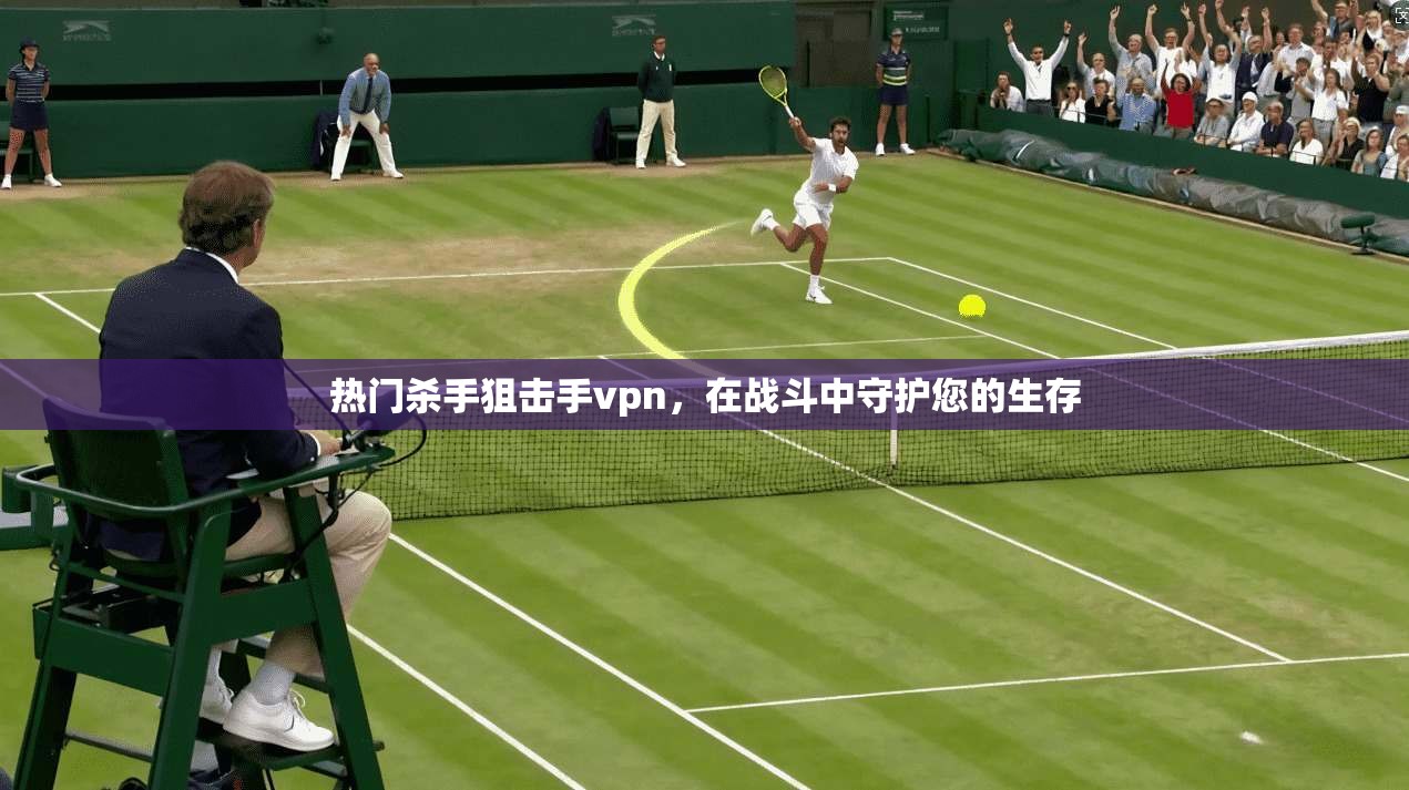 热门杀手狙击手vpn，在战斗中守护您的生存