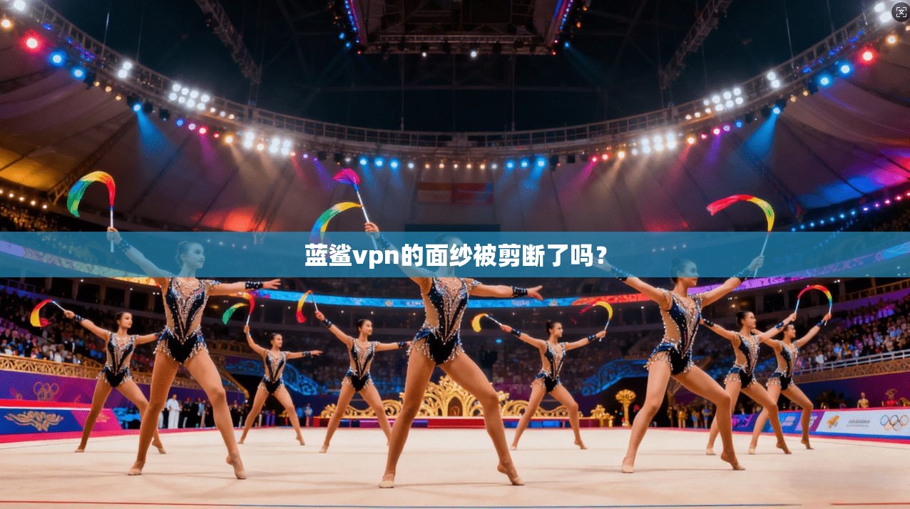 蓝鲨vpn的面纱被剪断了吗？