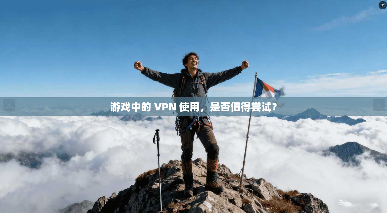 游戏中的 VPN 使用，是否值得尝试？