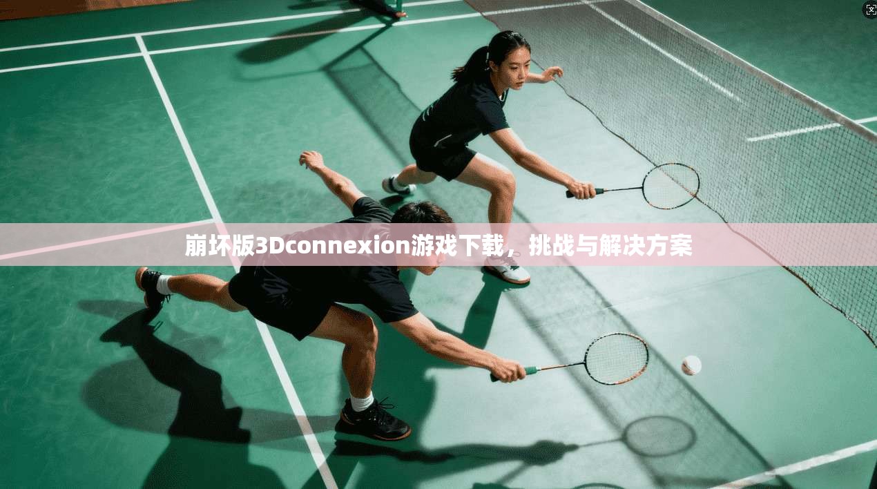 崩坏版3Dconnexion游戏下载，挑战与解决方案