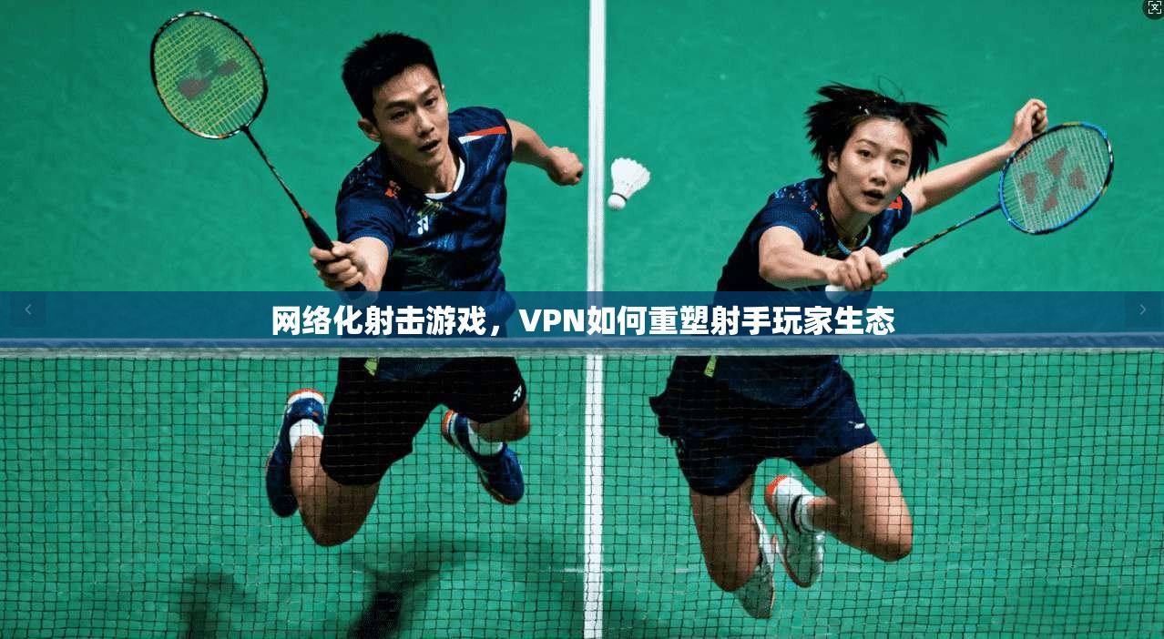 网络化射击游戏，VPN如何重塑射手玩家生态  第1张