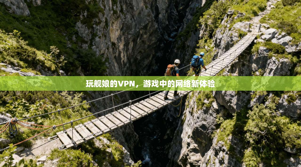 玩舰娘的VPN,游戏中的网络新体验