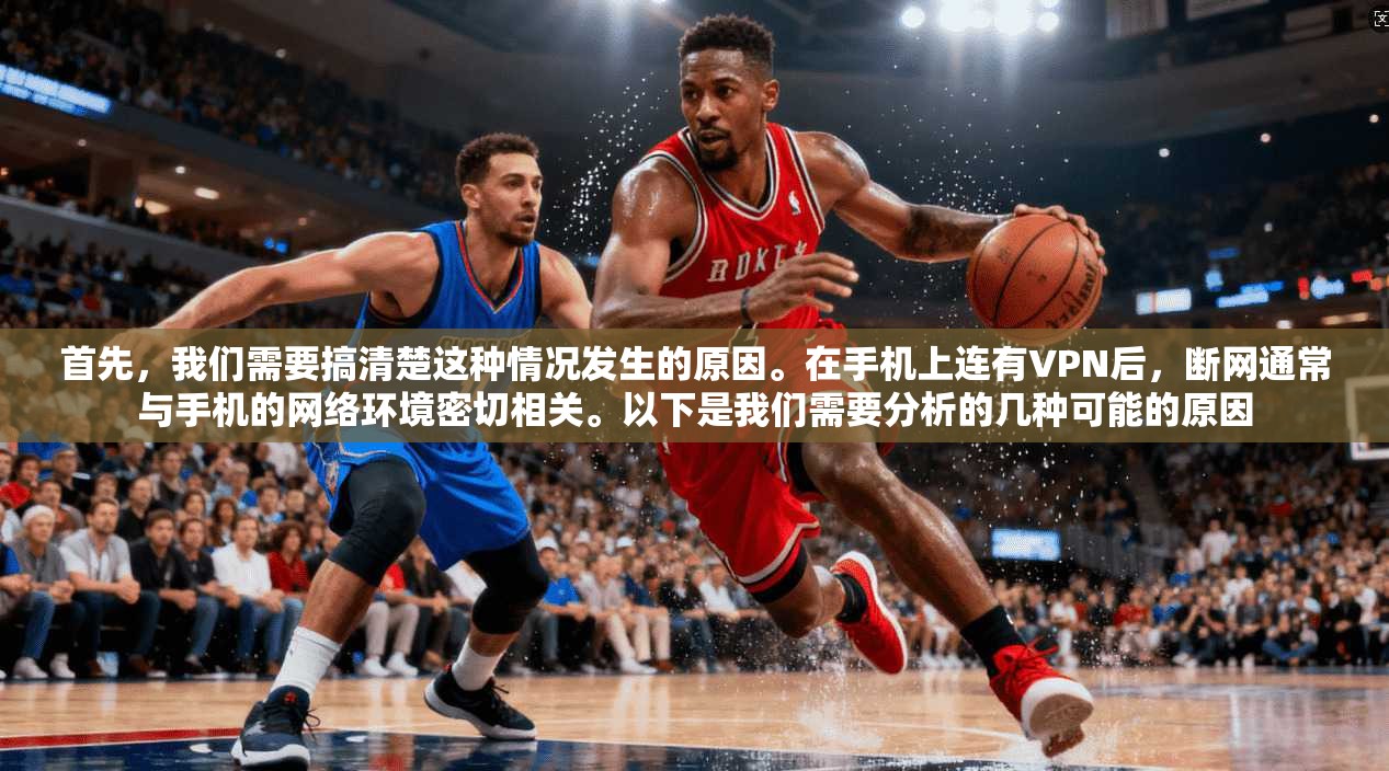 首先，我们需要搞清楚这种情况发生的原因。在手机上连有VPN后，断网通常与手机的网络环境密切相关。以下是我们需要分析的几种可能的原因