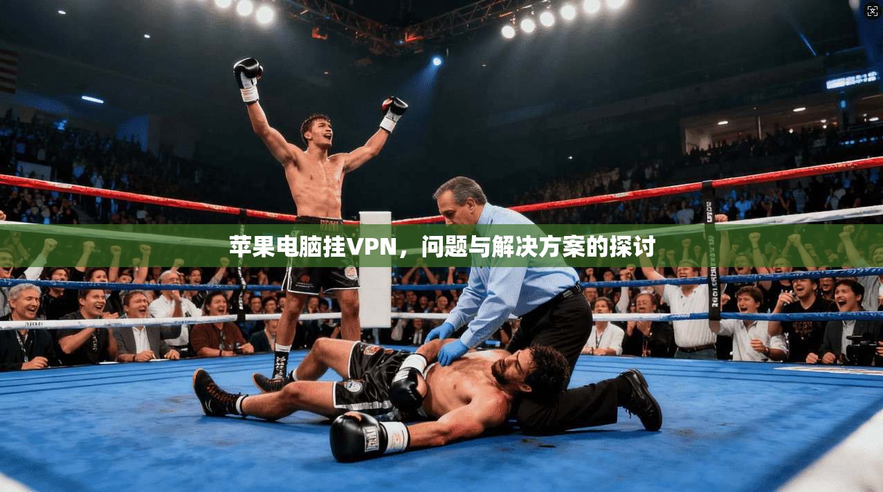 苹果电脑挂VPN，问题与解决方案的探讨